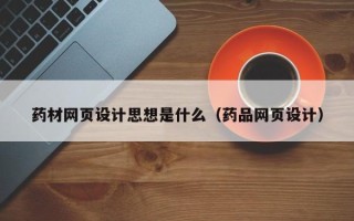 玉田药材网页设计思想是什么（药品网页设计）